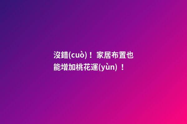 沒錯(cuò)！家居布置也能增加桃花運(yùn)！